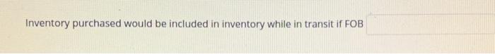  Inventory purchased would be included in inventory while in transit if