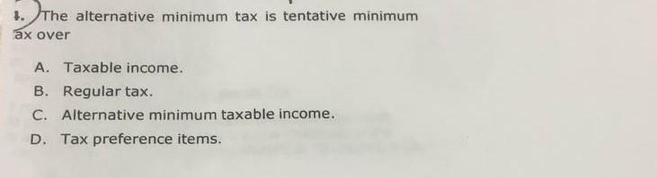 4. The alternative minimum tax is tentative minimum ax over A.
