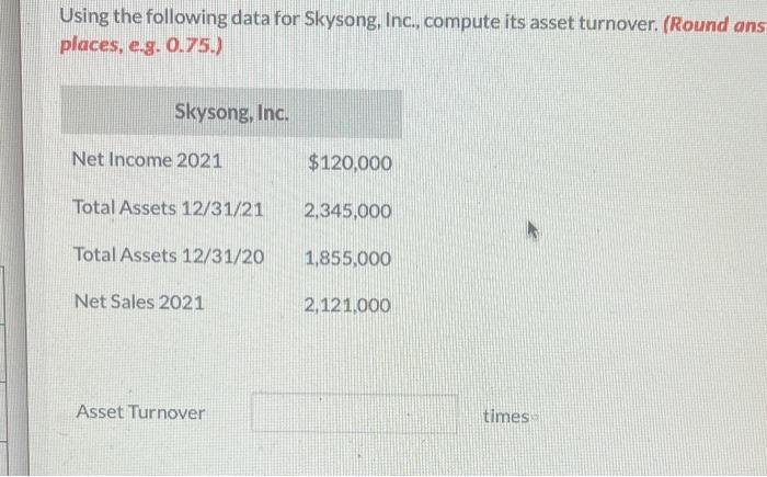  Using the following data for Skysong, Inc., compute its asset turnover.