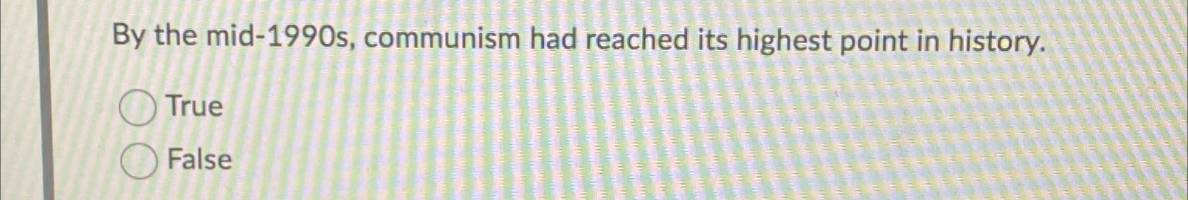  By the mid-1990s, communism had reached its highest point in history.