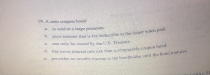  19 A zero ceupon bond: is sold at a large premium