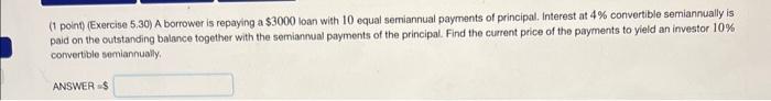  (1 point) (Exercise 5.30) A borrower is repaying a $3000 loan