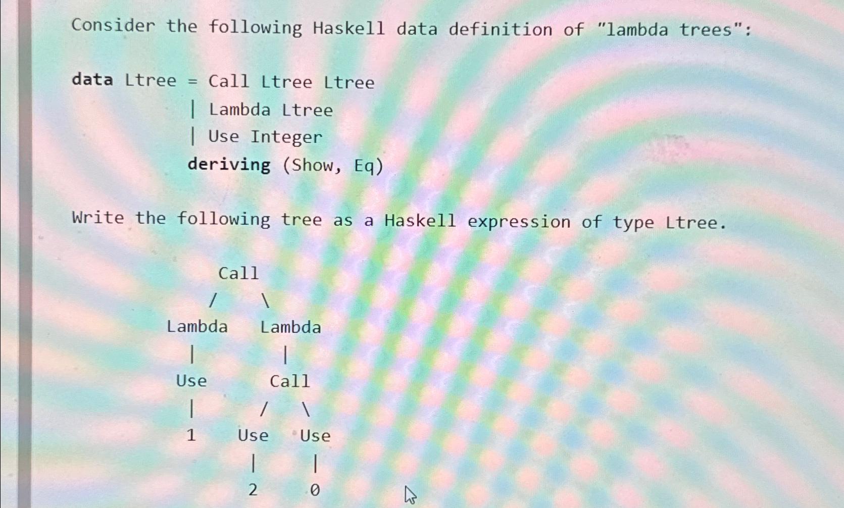  Consider the following Haskell data definition of "lambda trees": data Ltree