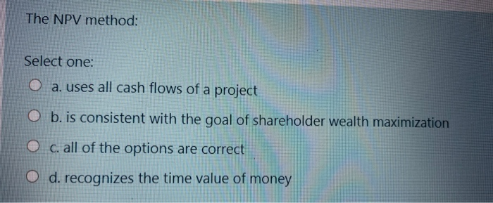  The NPV method: Select one: O a. uses all cash flows