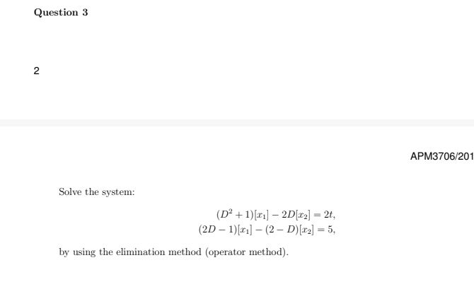  Question 3 2 APM3706/201 Solve the system: (D2+1)[x1]-2D[x2]=2t, (2D-1)[x1]-(2-D)[x2]=5, by using