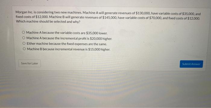  Morgan Inc, is considering two new machines. Machine A will generate
