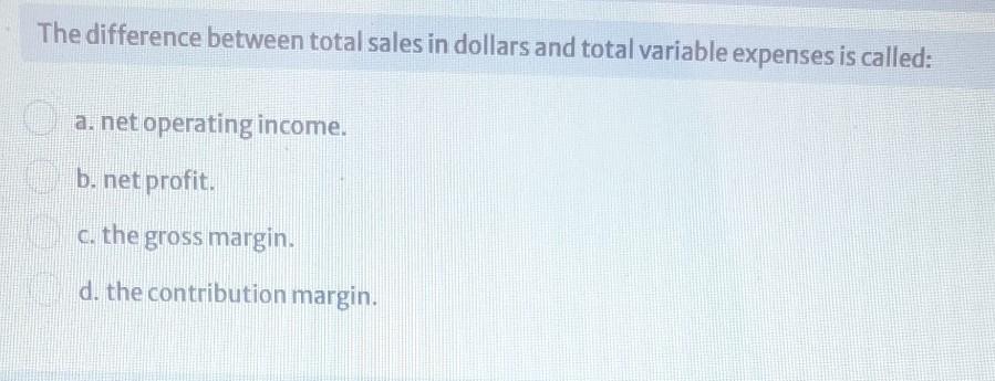  The difference between total sales in dollars and total variable expenses