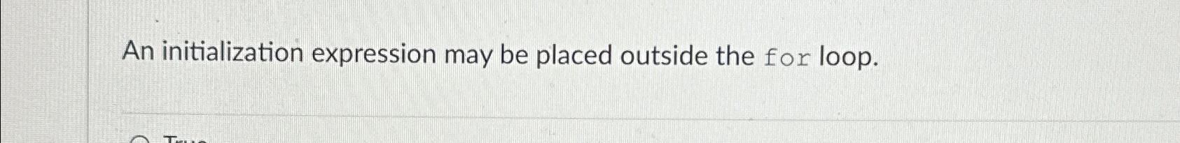  An initialization expression may be placed outside the for loop. 