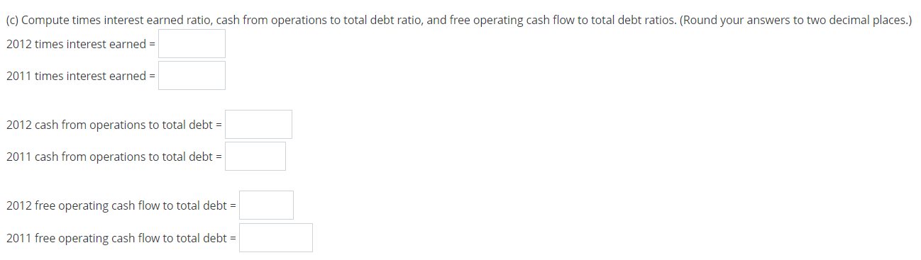 to answer the requirements. (c) Compute times interest earned ratio, cash from