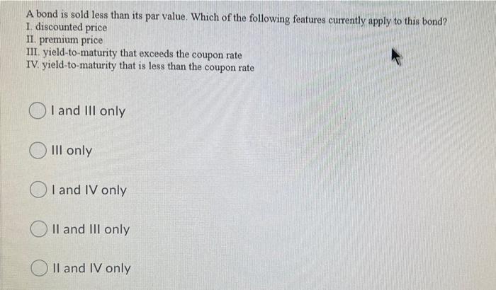  A bond is sold less than its par value. Which of