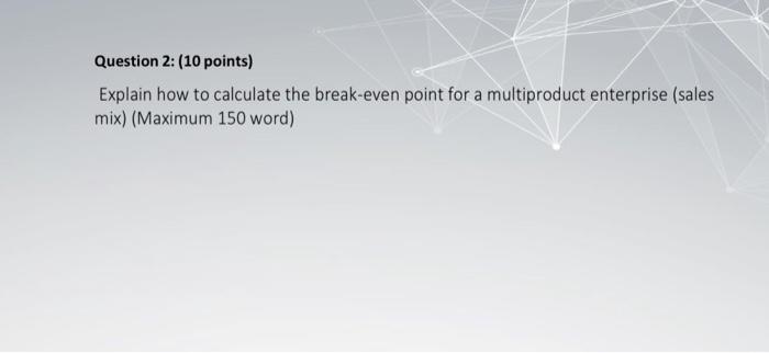 break even point Question 2: (10 points) Explain how to calculate the