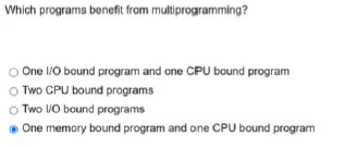  Which programs benefit from multiprogramming? One I/O bound program and one