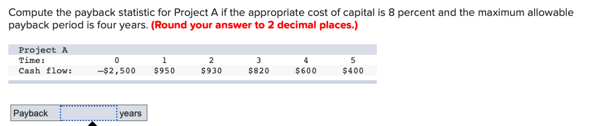  Compute the payback statistic for Project A if the appropriate cost