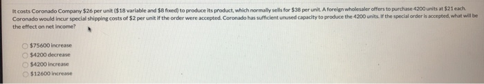  It costs Coronado Company $26 per unit ($18 variable and $8