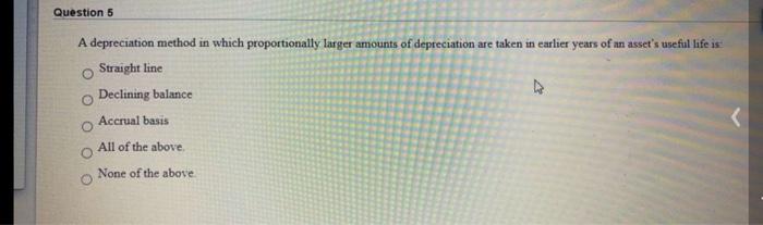 Question 5 A depreciation method in which proportionally larger amounts of
