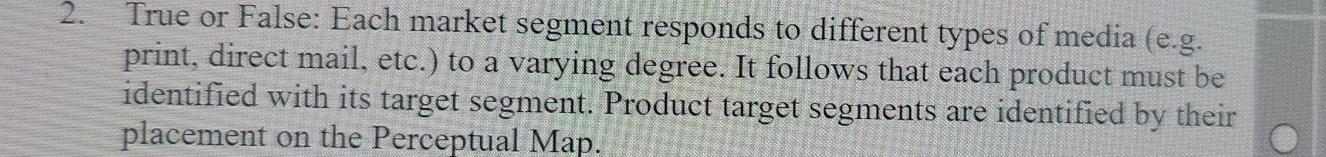  2. True or False: Each market segment responds to different types