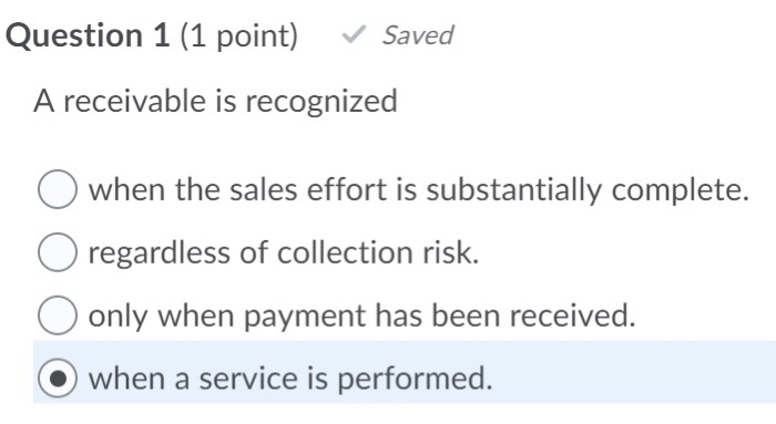  Question 1 (1 point) Saved A receivable is recognized when the