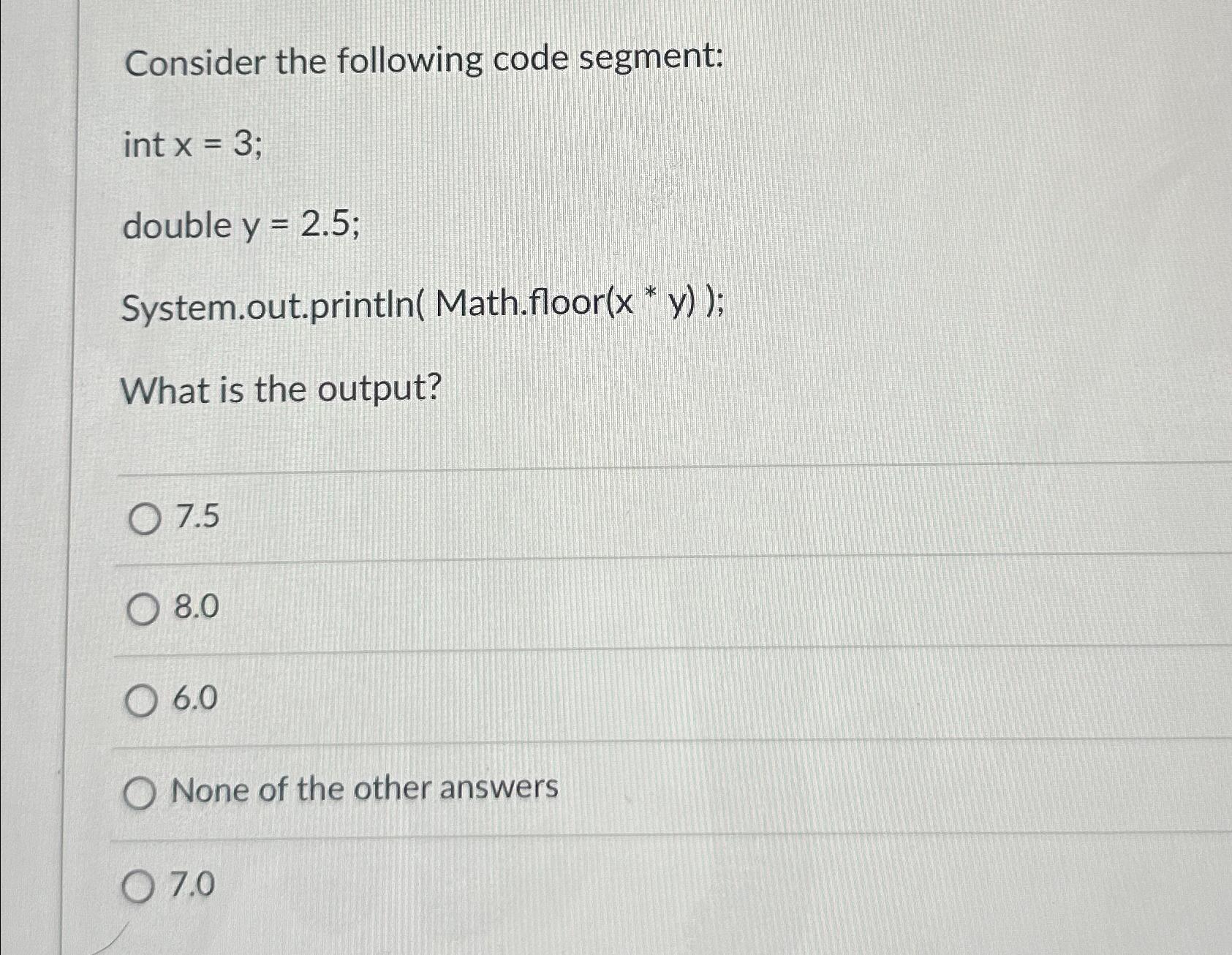  Consider the following code segment: int x=3 double y=2.5 System.out.printIn(Math.floor(x** y));