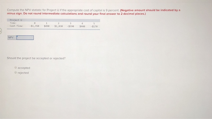  Compute the NPV statistic for Project U if the appropriate cost