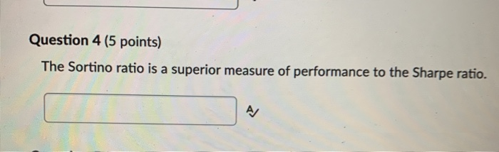  true/false and explain Question 4 (5 points) The Sortino ratio is