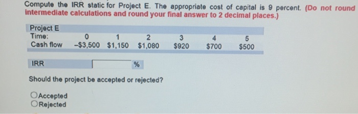  Compute the IRR static for Project E. The appropriate cost of