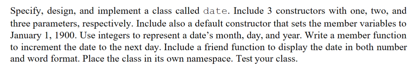 In C++, Specify, design, and implement a class called date. Include 3