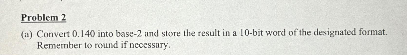  Problem 2 (a) Convert 0.140 into base-2 and store the result