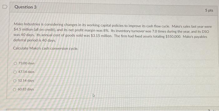  Question 3 5 pts Mako Industries is considering changes in its