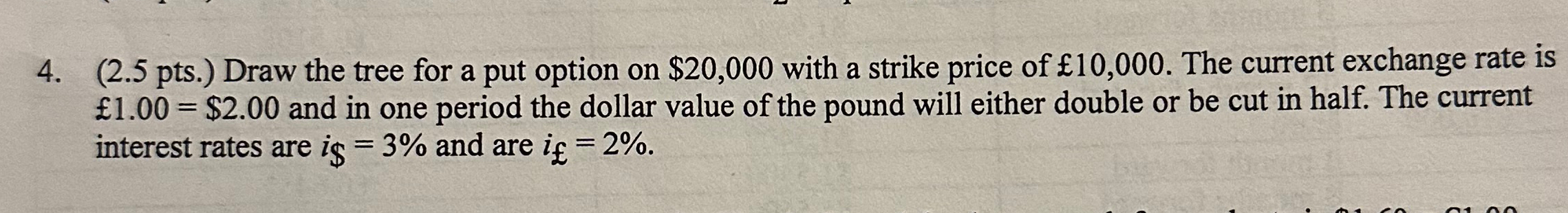  (2.5 pts.) Draw the tree for a put option on $20,000