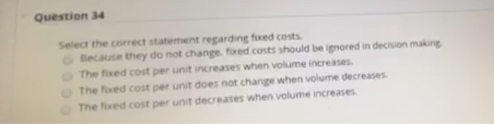  Question 34 Select the correct statement regarding fixed costs Because they