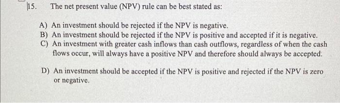  15. The net present value (NPV) rule can be best stated