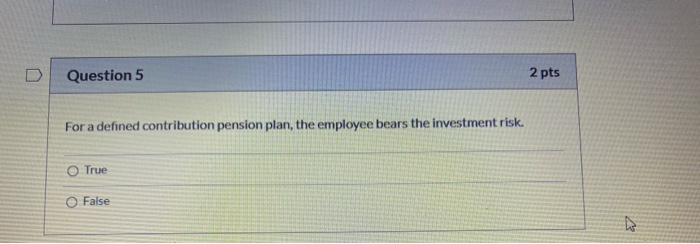  Question 5 2 pts For a defined contribution pension plan, the