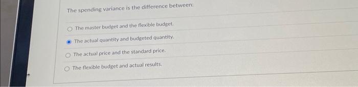  The spending variance is the difference between: The master budget and