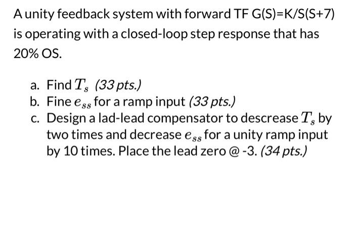  A unity feedback system with forward TF G(S)=K/S(S+7) is operating with