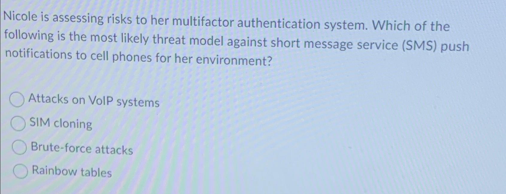  Nicole is assessing risks to her multifactor authentication system. Which of
