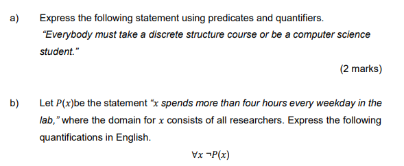  a) Express the following statement using predicates and quantifiers. "Everybody must