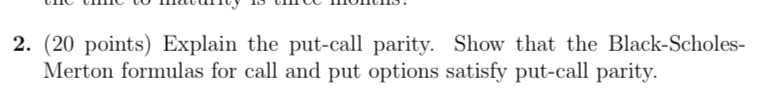  (20 points) Explain the put-call parity. Show that the Black-ScholesMerton formulas