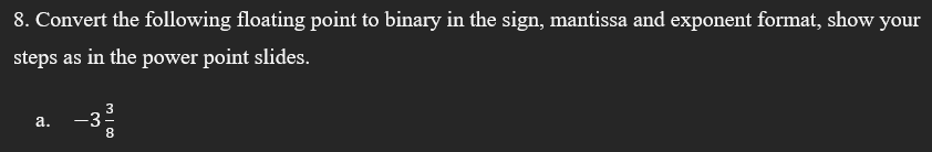 8. Convert the following floating point to binary in the sign,