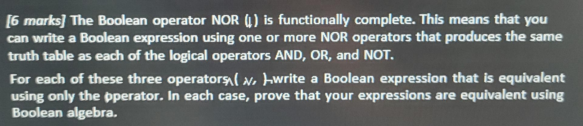  [6 marks] The Boolean operator NOR (i) is functionally complete. This