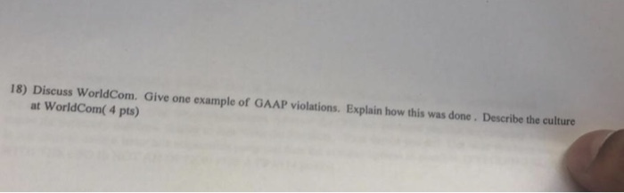 help needed 18) Discuss WorldCom. Give one example of GAAP violations. Explain