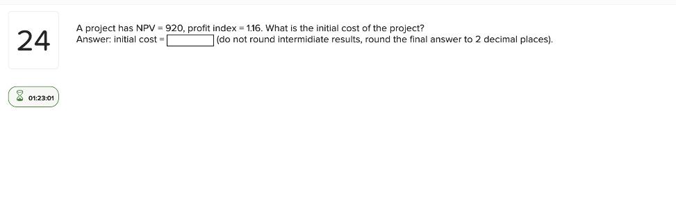 24 A project has NPV = 920, profit index = 1.16.