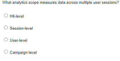  What analytics scope measures data across multiple user sessions? Hit-level Session-level