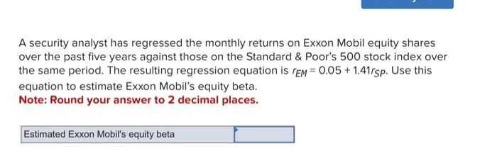  A security analyst has regressed the monthly returns on Exxon Mobil