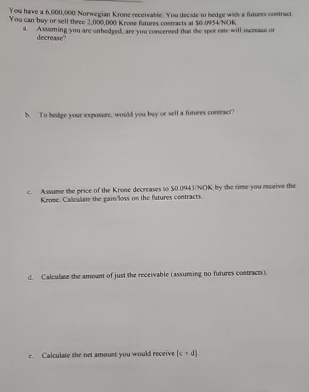  You have a 6,000,000 Norwegian Krone receivable. You decide to hedge