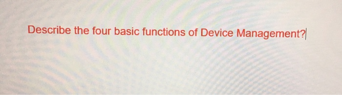  Describe the four basic functions of Device Management