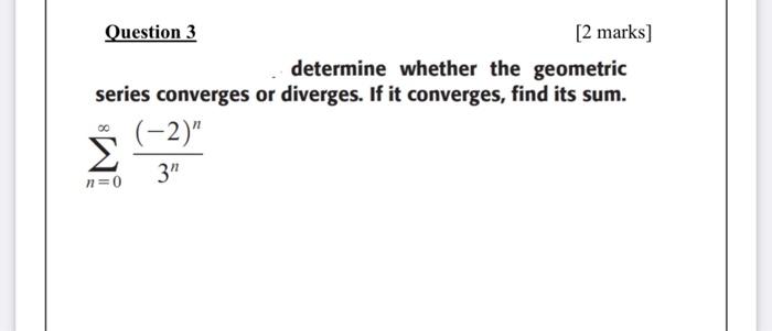  Question 3 [2 marks] determine whether the geometric series converges or