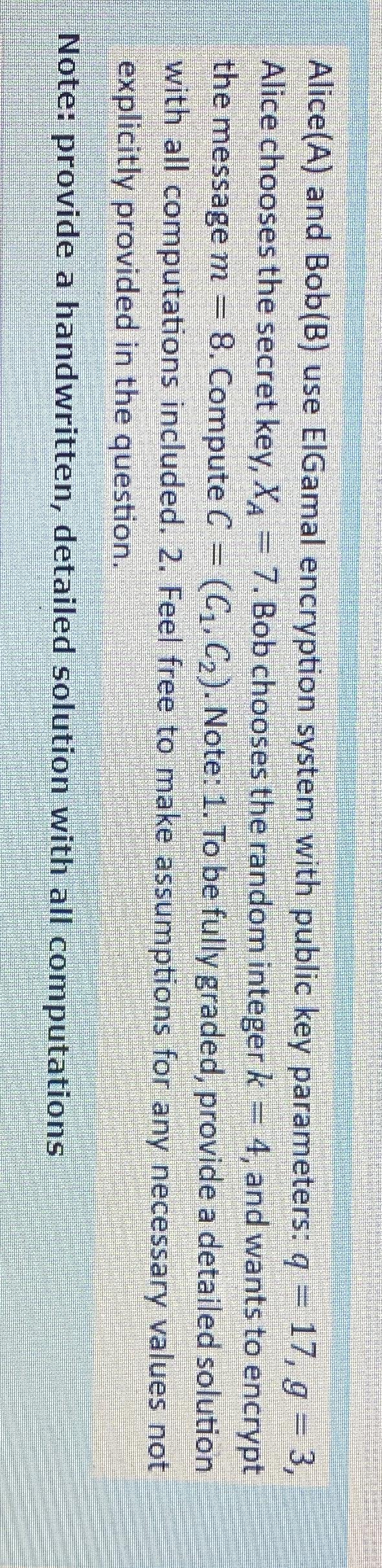  Alice(A) and Bob(B) use ElGamal encryption system with public key parameters: