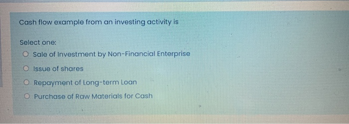  Cash flow example from an investing activity is Select one: Sale