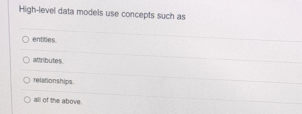  High-level data models use concepts such as entities. attributes. relationships. all