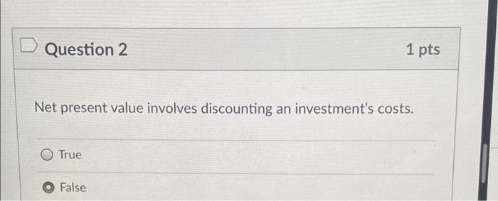  Question 2 1 pts Net present value involves discounting an investment's